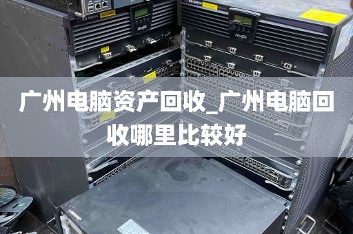 广州电脑资产回收_广州电脑回收哪里比较好