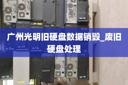 广州光明旧硬盘数据销毁_废旧硬盘处理