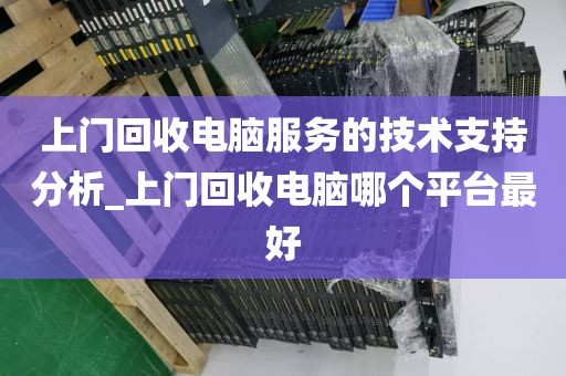 上门回收电脑服务的技术支持分析_上门回收电脑哪个平台最好