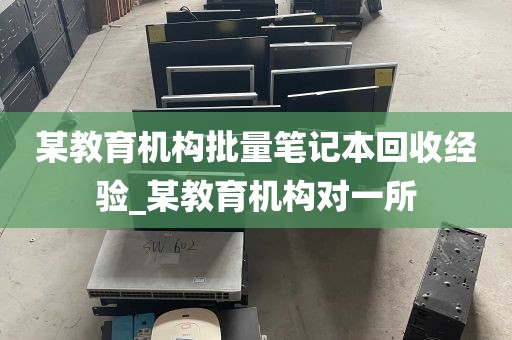 某教育机构批量笔记本回收经验_某教育机构对一所