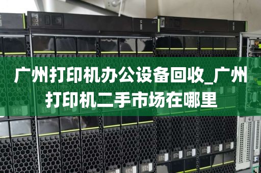 广州打印机办公设备回收_广州打印机二手市场在哪里
