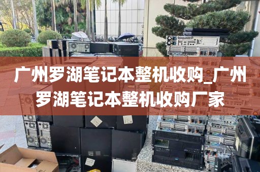 广州罗湖笔记本整机收购_广州罗湖笔记本整机收购厂家
