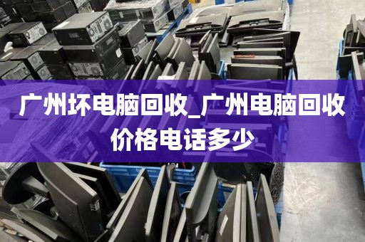 广州坏电脑回收_广州电脑回收价格电话多少