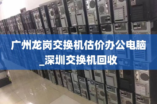 广州龙岗交换机估价办公电脑_深圳交换机回收