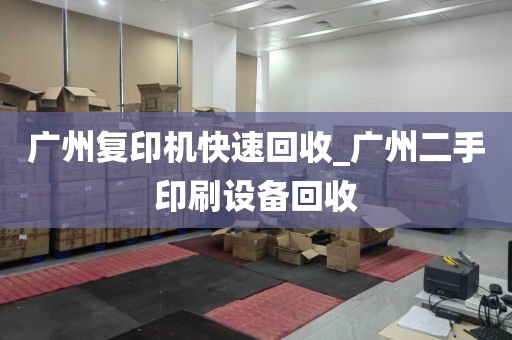 广州复印机快速回收_广州二手印刷设备回收