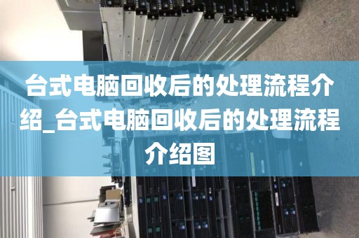 台式电脑回收后的处理流程介绍_台式电脑回收后的处理流程介绍图