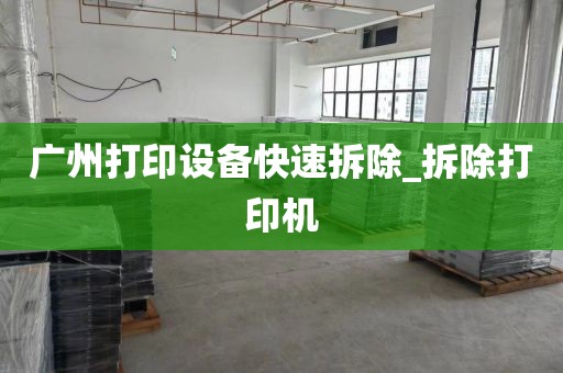 广州打印设备快速拆除_拆除打印机