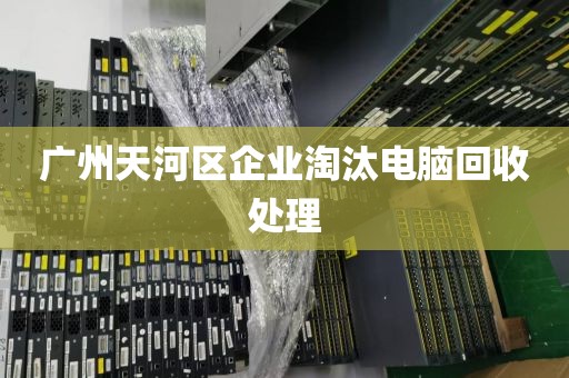 广州天河区企业淘汰电脑回收处理