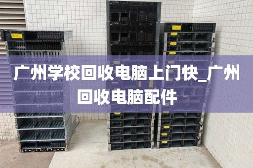 广州学校回收电脑上门快_广州回收电脑配件