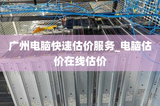 广州电脑快速估价服务_电脑估价在线估价