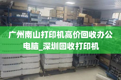 广州南山打印机高价回收办公电脑_深圳回收打印机