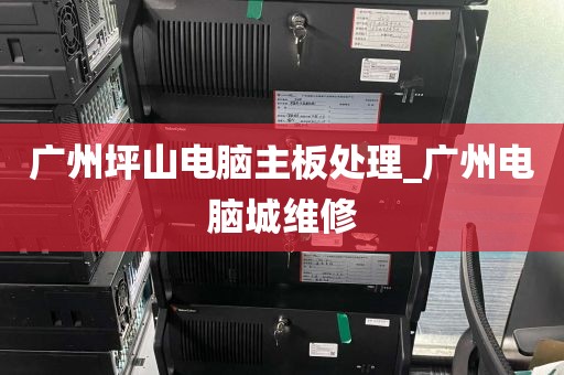广州坪山电脑主板处理_广州电脑城维修