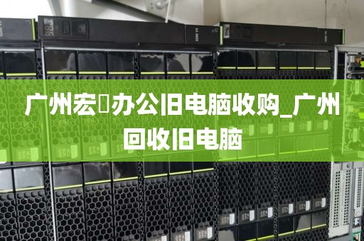 广州宏碁办公旧电脑收购_广州回收旧电脑