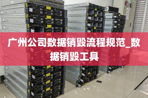 广州公司数据销毁流程规范_数据销毁工具