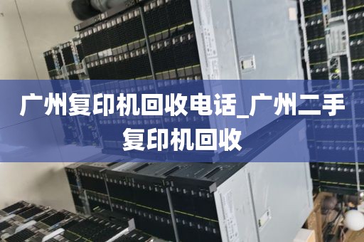 广州复印机回收电话_广州二手复印机回收