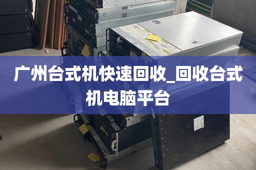 广州台式机快速回收_回收台式机电脑平台