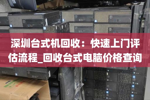 深圳台式机回收：快速上门评估流程_回收台式电脑价格查询
