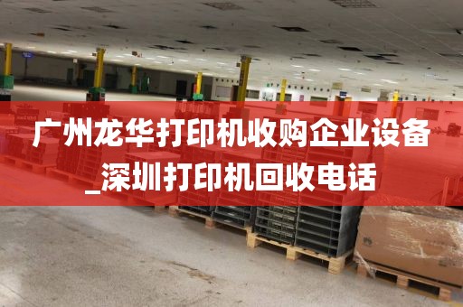 广州龙华打印机收购企业设备_深圳打印机回收电话