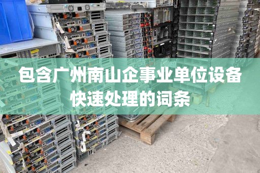 包含广州南山企事业单位设备快速处理的词条