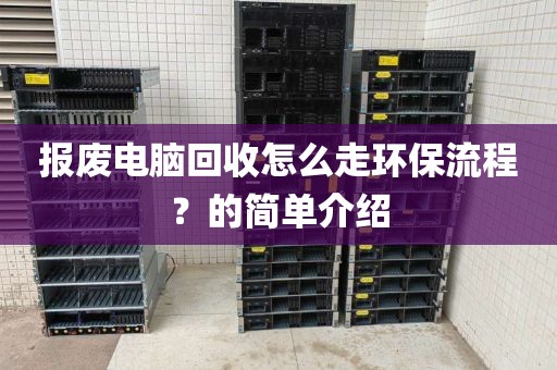 报废电脑回收怎么走环保流程？的简单介绍