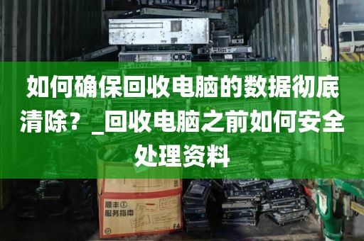如何确保回收电脑的数据彻底清除？_回收电脑之前如何安全处理资料