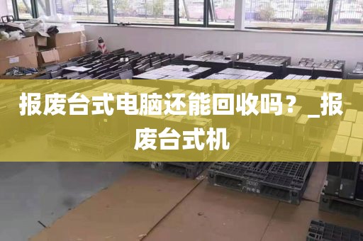 报废台式电脑还能回收吗？_报废台式机