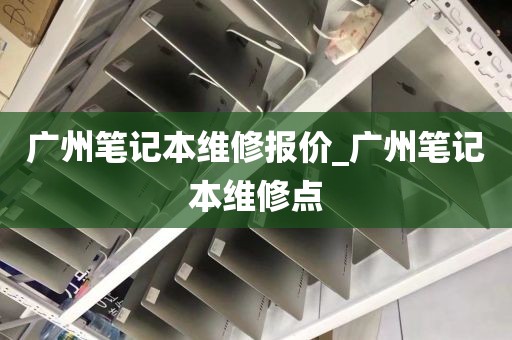 广州笔记本维修报价_广州笔记本维修点