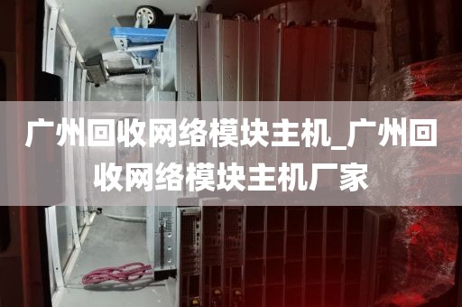 广州回收网络模块主机_广州回收网络模块主机厂家