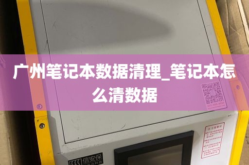广州笔记本数据清理_笔记本怎么清数据
