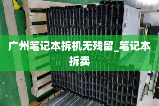广州笔记本拆机无残留_笔记本拆卖