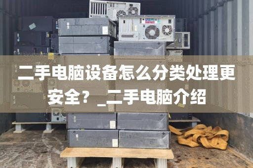 二手电脑设备怎么分类处理更安全？_二手电脑介绍