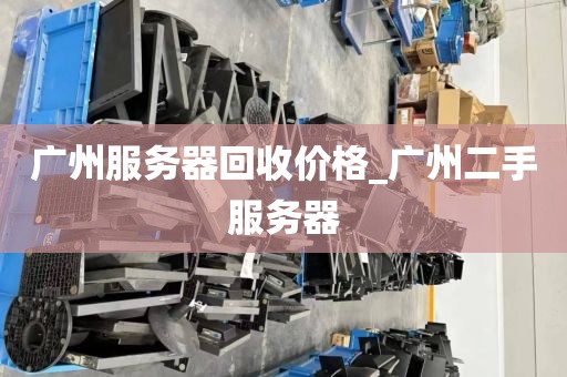 广州服务器回收价格_广州二手服务器
