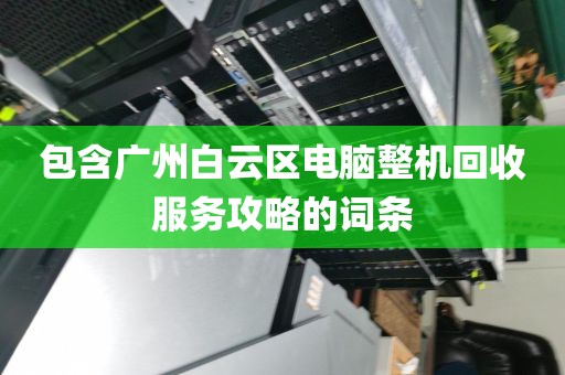 包含广州白云区电脑整机回收服务攻略的词条
