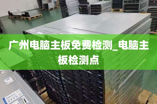 广州电脑主板免费检测_电脑主板检测点