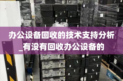 办公设备回收的技术支持分析_有没有回收办公设备的