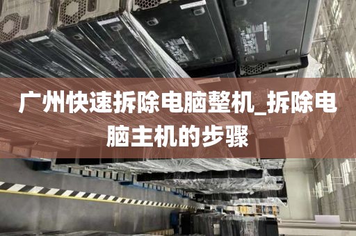 广州快速拆除电脑整机_拆除电脑主机的步骤