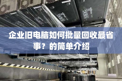 企业旧电脑如何批量回收最省事？的简单介绍