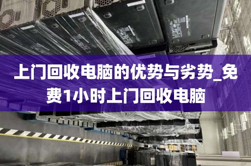 上门回收电脑的优势与劣势_免费1小时上门回收电脑