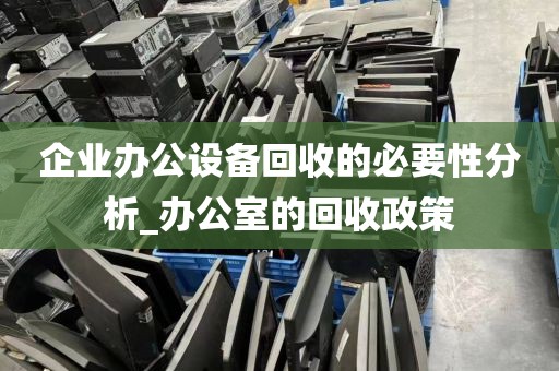 企业办公设备回收的必要性分析_办公室的回收政策