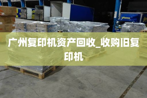 广州复印机资产回收_收购旧复印机