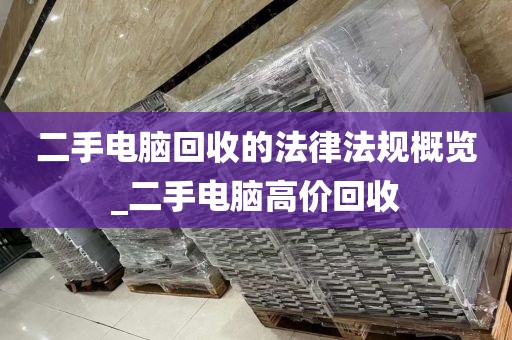 二手电脑回收的法律法规概览_二手电脑高价回收