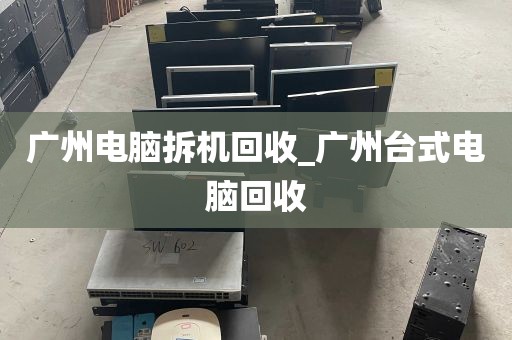 广州电脑拆机回收_广州台式电脑回收