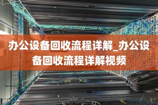 办公设备回收流程详解_办公设备回收流程详解视频