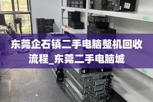 东莞企石镇二手电脑整机回收流程_东莞二手电脑城