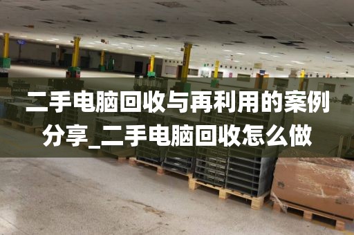 二手电脑回收与再利用的案例分享_二手电脑回收怎么做