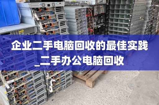 企业二手电脑回收的最佳实践_二手办公电脑回收