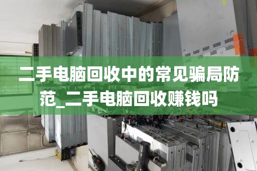 二手电脑回收中的常见骗局防范_二手电脑回收赚钱吗