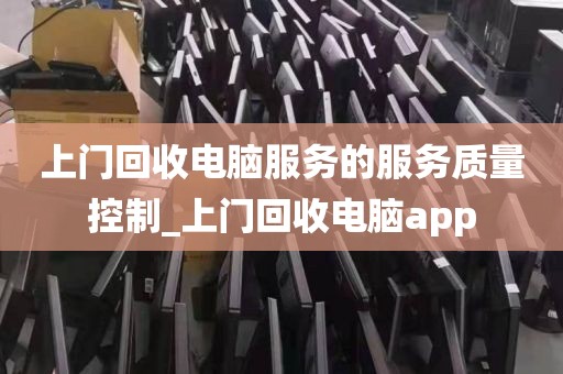上门回收电脑服务的服务质量控制_上门回收电脑app