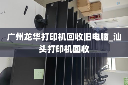 广州龙华打印机回收旧电脑_汕头打印机回收