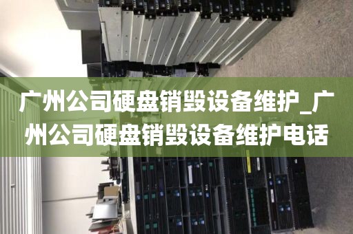 广州公司硬盘销毁设备维护_广州公司硬盘销毁设备维护电话